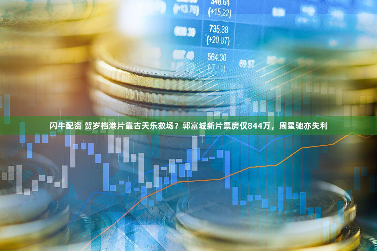 闪牛配资 贺岁档港片靠古天乐救场？郭富城新片票房仅844万，周星驰亦失利