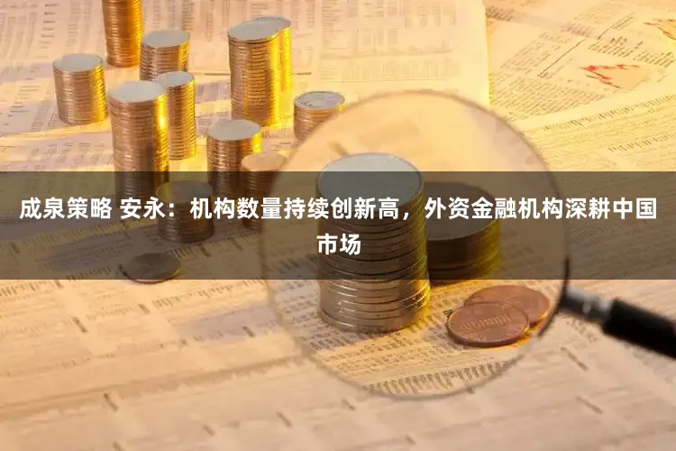 成泉策略 安永:机构数量持续创新高,外资金融机构深耕中国市场