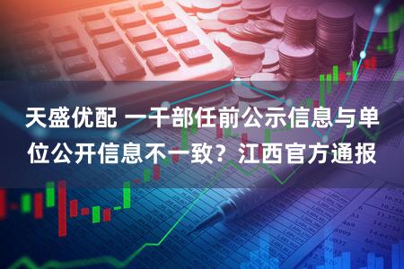 天盛优配 一干部任前公示信息与单位公开信息不一致？江西官方通报