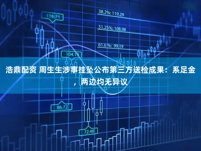 浩鼎配资 周生生涉事挂坠公布第三方送检成果：系足金，两边均无异议