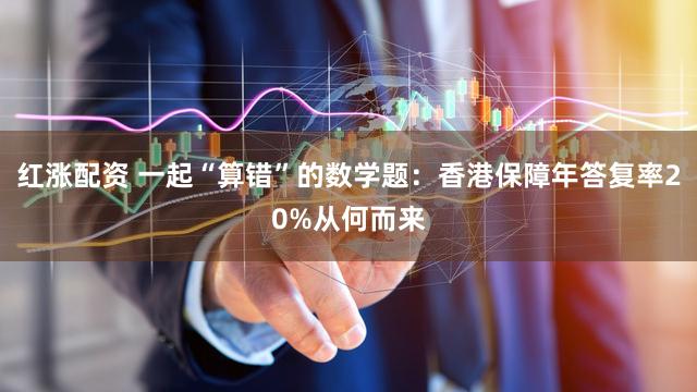 红涨配资 一起“算错”的数学题：香港保障年答复率20%从何而来