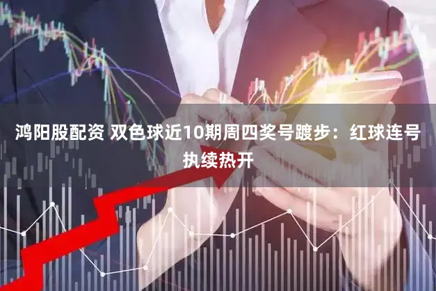 鸿阳股配资 双色球近10期周四奖号踱步：红球连号执续热开