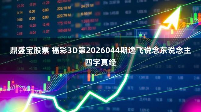 鼎盛宝股票 福彩3D第2026044期逸飞说念东说念主四字真经