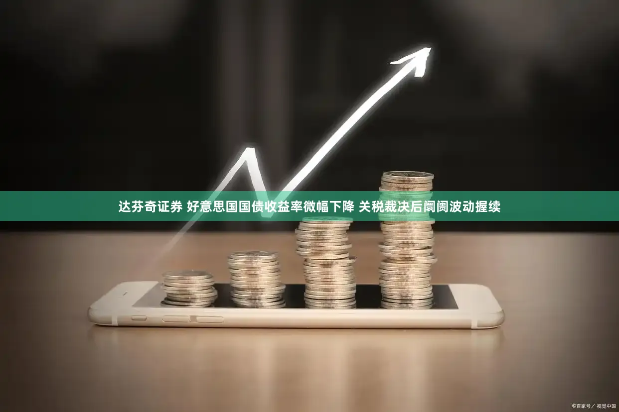 达芬奇证券 好意思国国债收益率微幅下降 关税裁决后阛阓波动握续