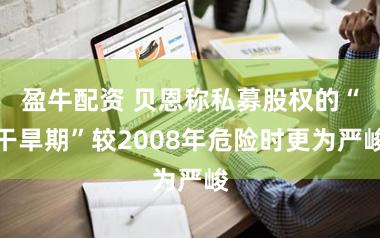 盈牛配资 贝恩称私募股权的“干旱期”较2008年危险时更为严峻
