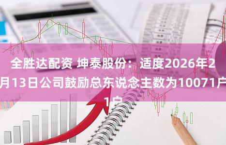 全胜达配资 坤泰股份：适度2026年2月13日公司鼓励总东说念主数为10071户