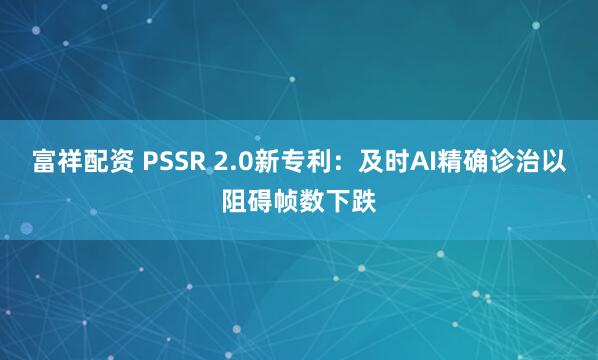 富祥配资 PSSR 2.0新专利：及时AI精确诊治以阻碍帧数下跌