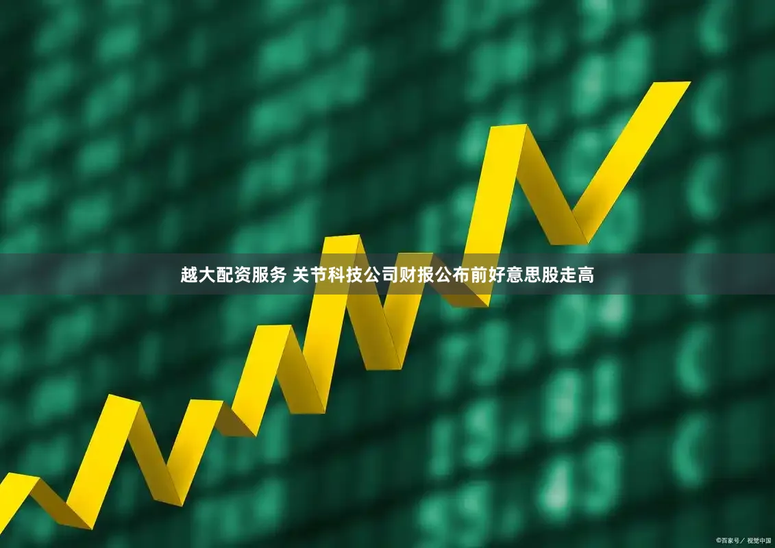 越大配资服务 关节科技公司财报公布前好意思股走高