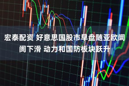 宏泰配资 好意思国股市早盘随亚欧阛阓下滑 动力和国防板块跃升
