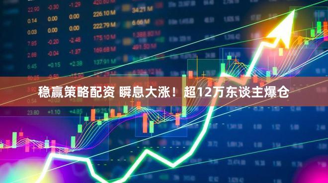 稳赢策略配资 瞬息大涨！超12万东谈主爆仓