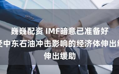 巍巍配资 IMF暗意已准备好向受中东石油冲击影响的经济体伸出缓助
