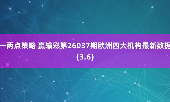 一两点策略 赢输彩第26037期欧洲四大机构最新数据(3.6)