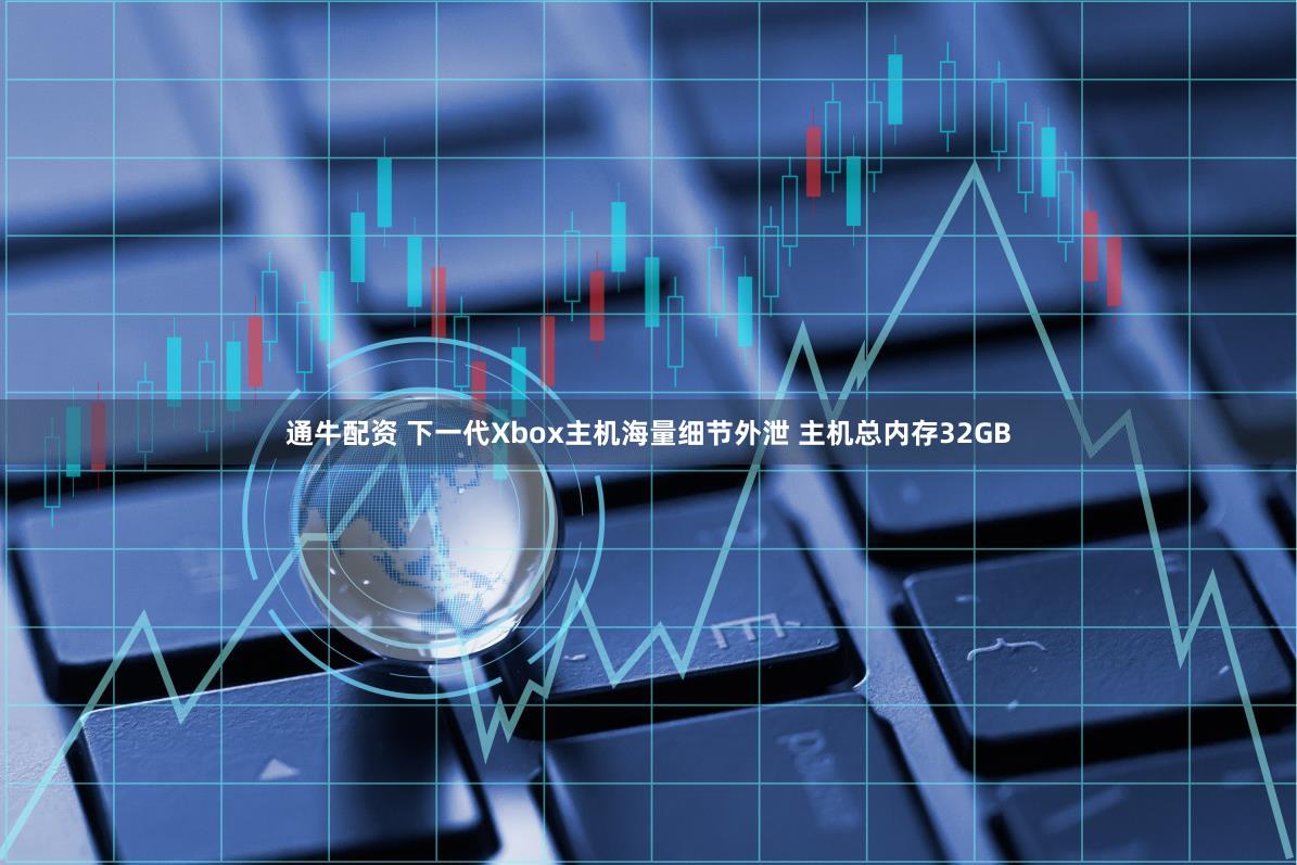 通牛配资 下一代Xbox主机海量细节外泄 主机总内存32GB