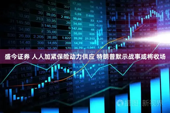 盛今证券 人人加紧保险动力供应 特朗普默示战事或将收场