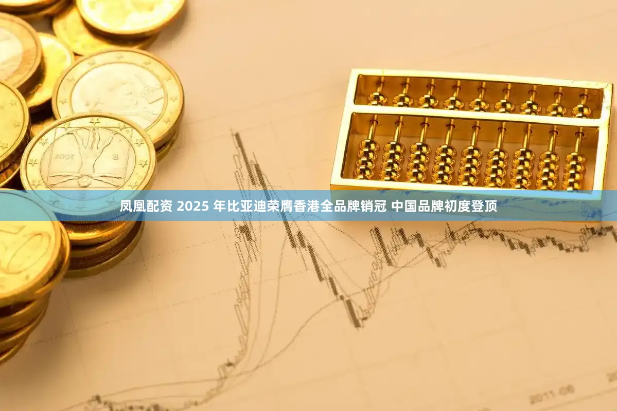 凤凰配资 2025 年比亚迪荣膺香港全品牌销冠 中国品牌初度登顶