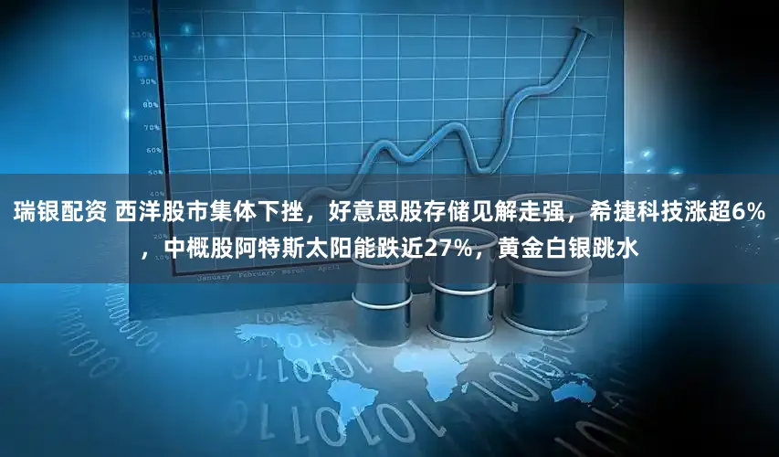 瑞银配资 西洋股市集体下挫，好意思股存储见解走强，希捷科技涨超6%，中概股阿特斯太阳能跌近27%，黄金白银跳水