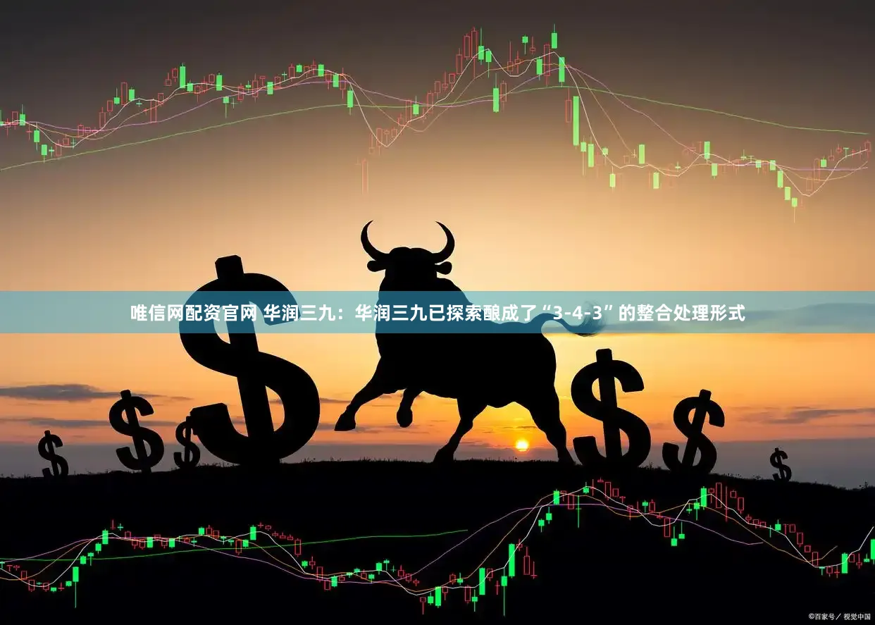 唯信网配资官网 华润三九：华润三九已探索酿成了“3-4-3”的整合处理形式