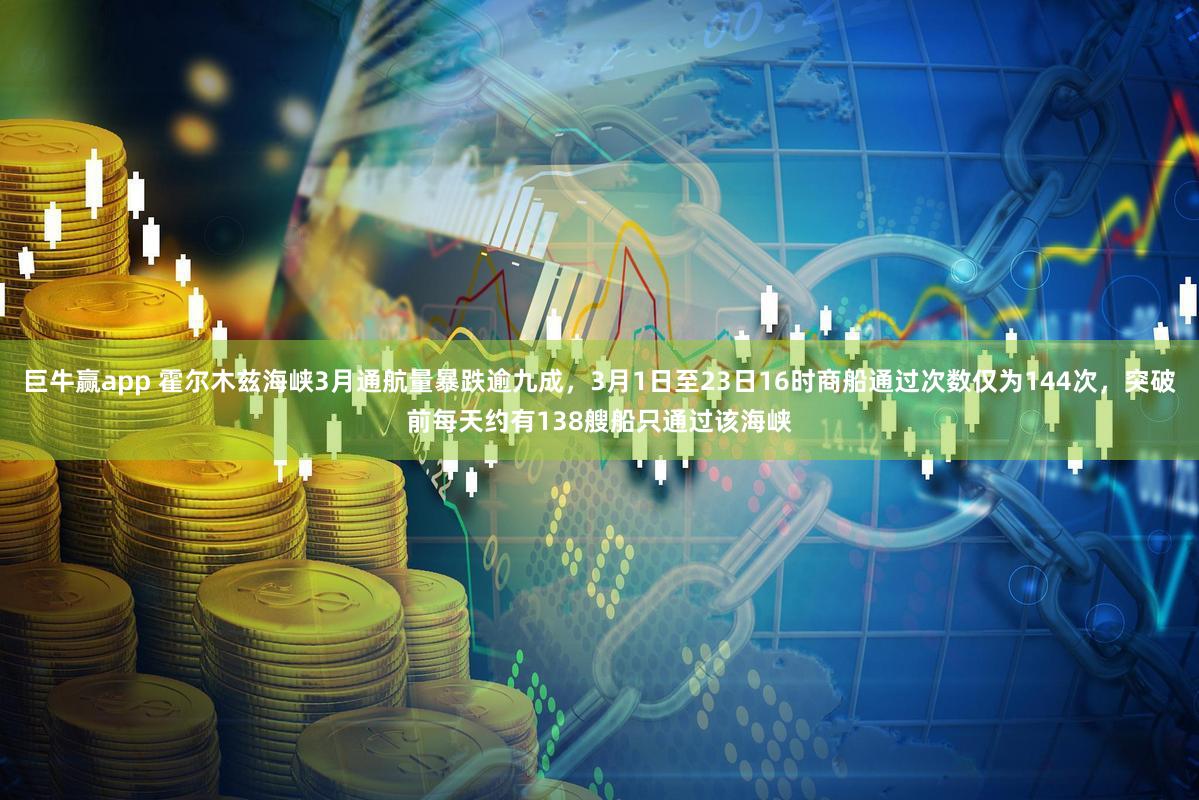 巨牛赢app 霍尔木兹海峡3月通航量暴跌逾九成，3月1日至23日16时商船通过次数仅为144次，突破前每天约有138艘船只通过该海峡