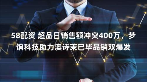 58配资 超品日销售额冲突400万,梦饷科技助力澳诗茉已毕品销双爆发