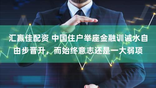汇赢佳配资 中国住户举座金融训诫水自由步晋升,而始终意志还是一大弱项