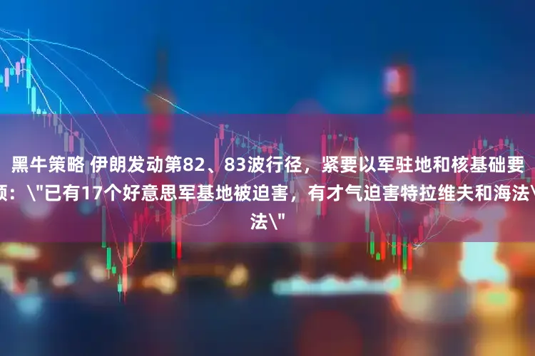 黑牛策略 伊朗发动第82、83波行径，紧要以军驻地和核基础要领：
