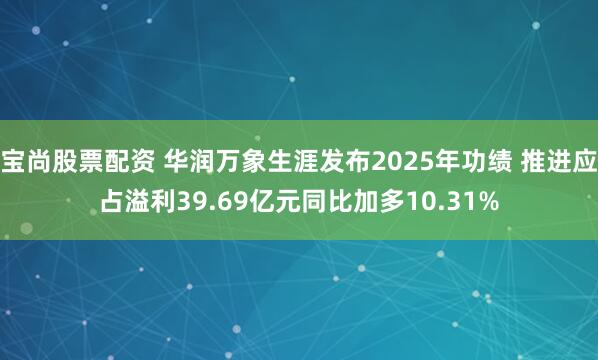 宝尚股票配资 华润万象生涯发布2025年功绩 推进应占溢利39.69亿元同比加多10.31%