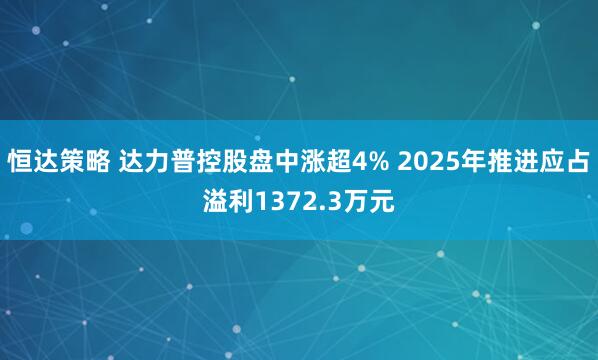 恒达策略 达力普控股盘中涨超4% 2025年推进应占溢利1372.3万元