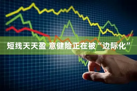 短线天天盈 意健险正在被“边际化”