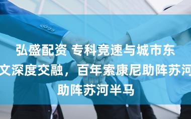 弘盛配资 专科竞速与城市东谈主文深度交融，百年索康尼助阵苏河半马