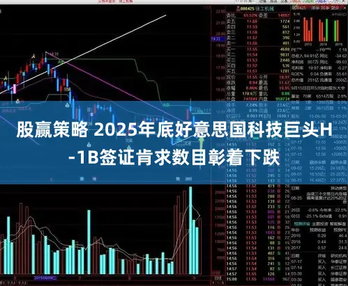 股赢策略 2025年底好意思国科技巨头H-1B签证肯求数目彰着下跌