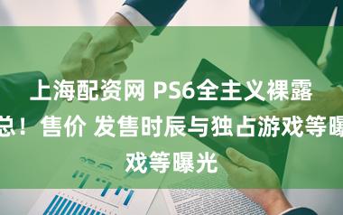 上海配资网 PS6全主义裸露汇总!售价 发售时辰与独占游戏等曝光