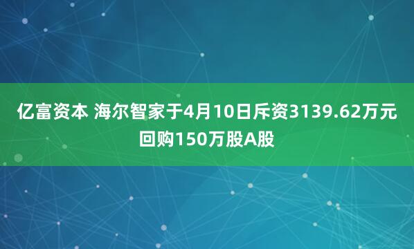 亿富资本 海尔智家于4月10日斥资3139.62万元回购150万股A股