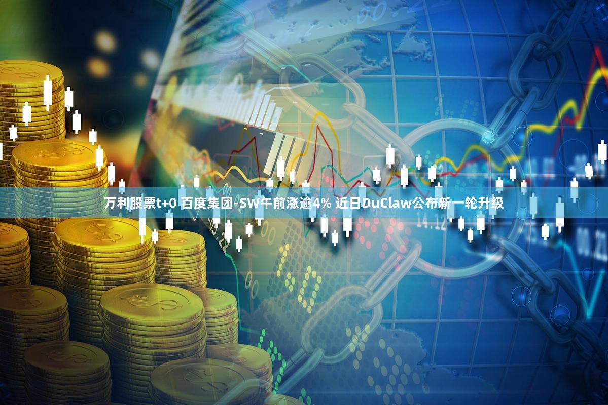 万利股票t+0 百度集团-SW午前涨逾4% 近日DuClaw公布新一轮升级