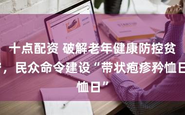 十点配资 破解老年健康防控贫穷,民众命令建设“带状疱疹矜恤日”