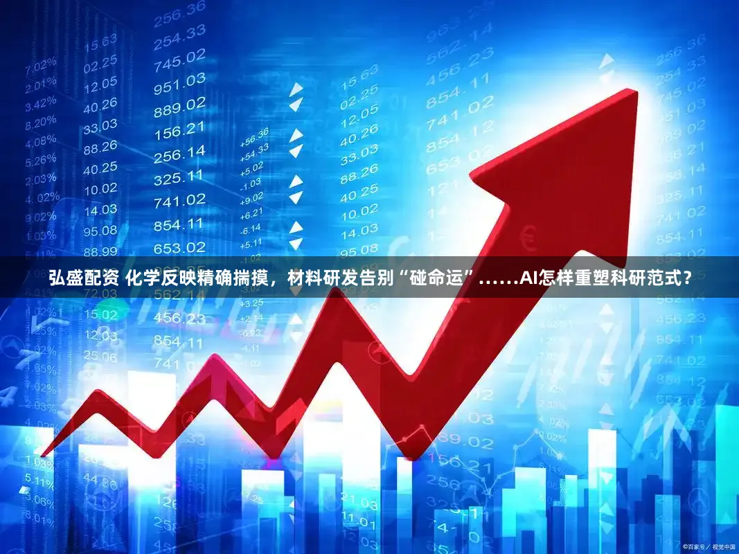 弘盛配资 化学反映精确揣摸，材料研发告别“碰命运”……AI怎样重塑科研范式？