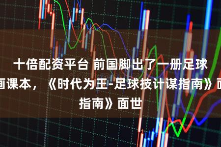 十倍配资平台 前国脚出了一册足球漫画课本,《时代为王-足球技计谋指南》面世