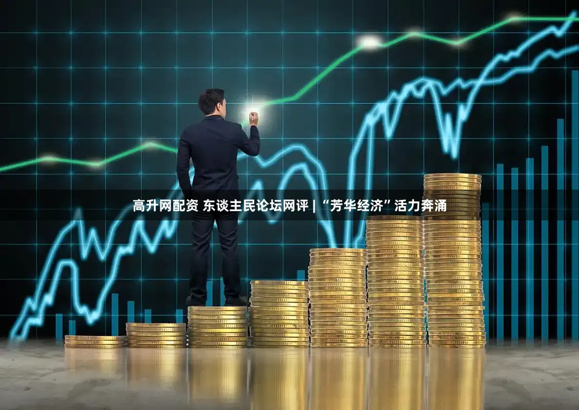 高升网配资 东谈主民论坛网评 | “芳华经济”活力奔涌