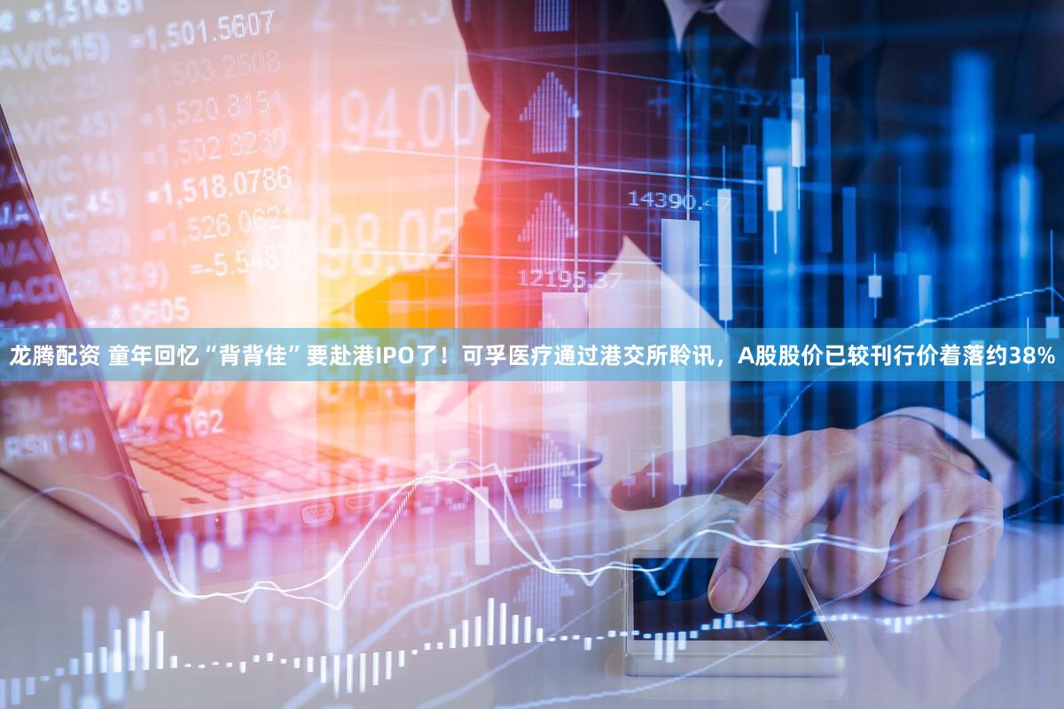 龙腾配资 童年回忆“背背佳”要赴港IPO了!可孚医疗通过港交所聆讯,A股股价已较刊行价着落约38%