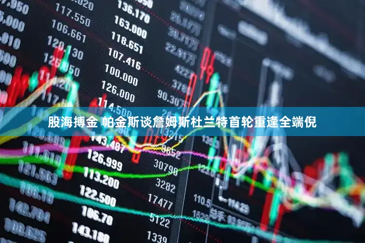 股海搏金 帕金斯谈詹姆斯杜兰特首轮重逢全端倪