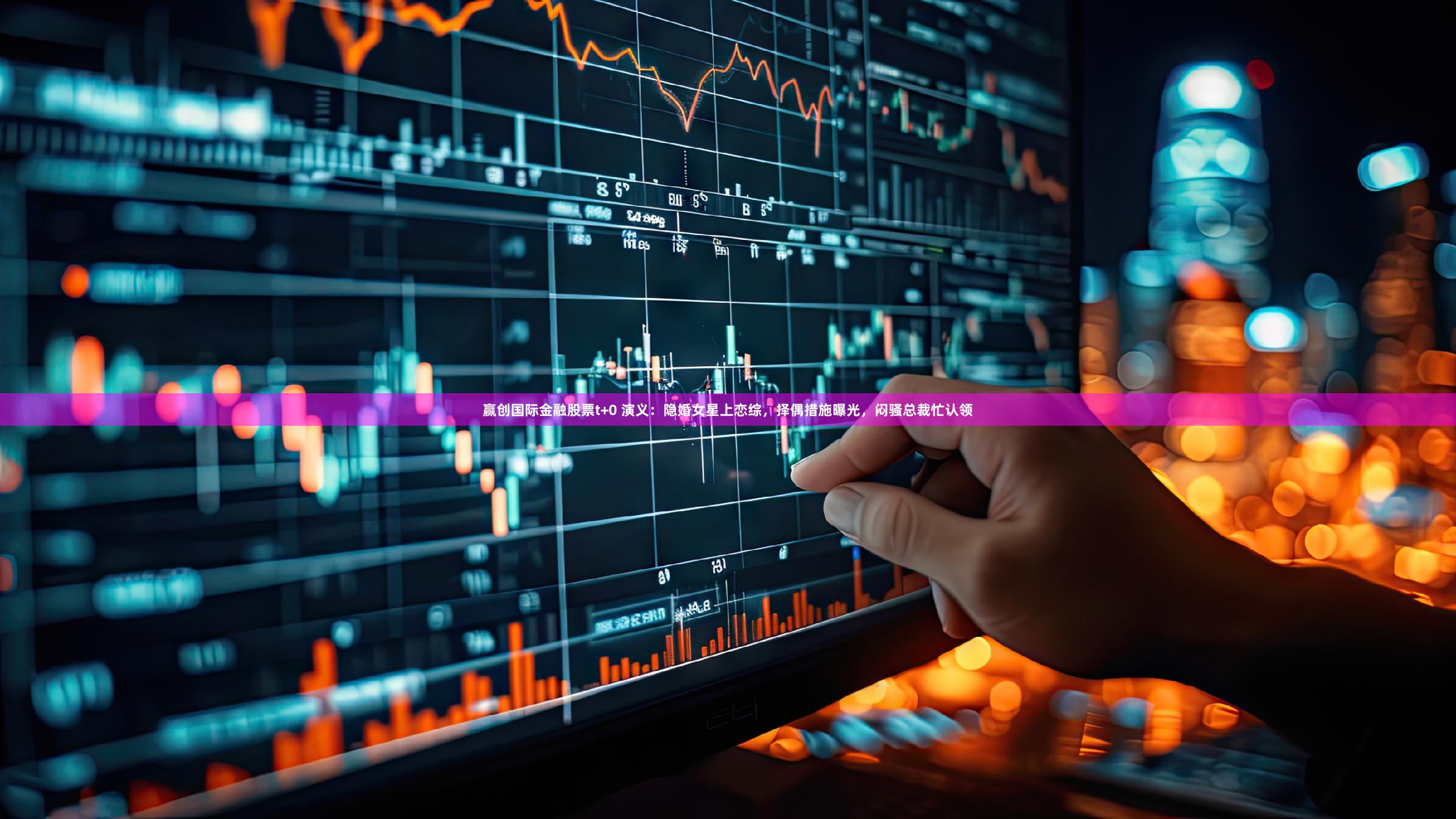 赢创国际金融股票t+0 演义：隐婚女星上恋综，择偶措施曝光，闷骚总裁忙认领