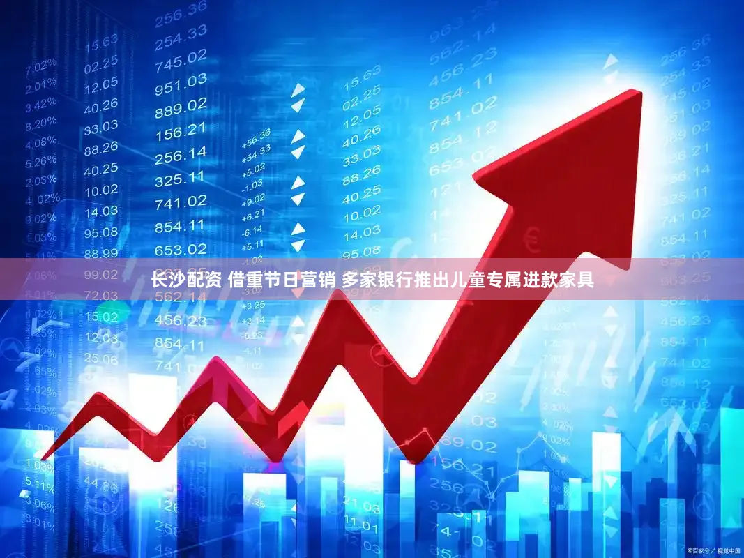 长沙配资 借重节日营销 多家银行推出儿童专属进款家具