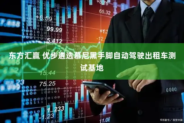 东方汇赢 优步遴选慕尼黑手脚自动驾驶出租车测试基地