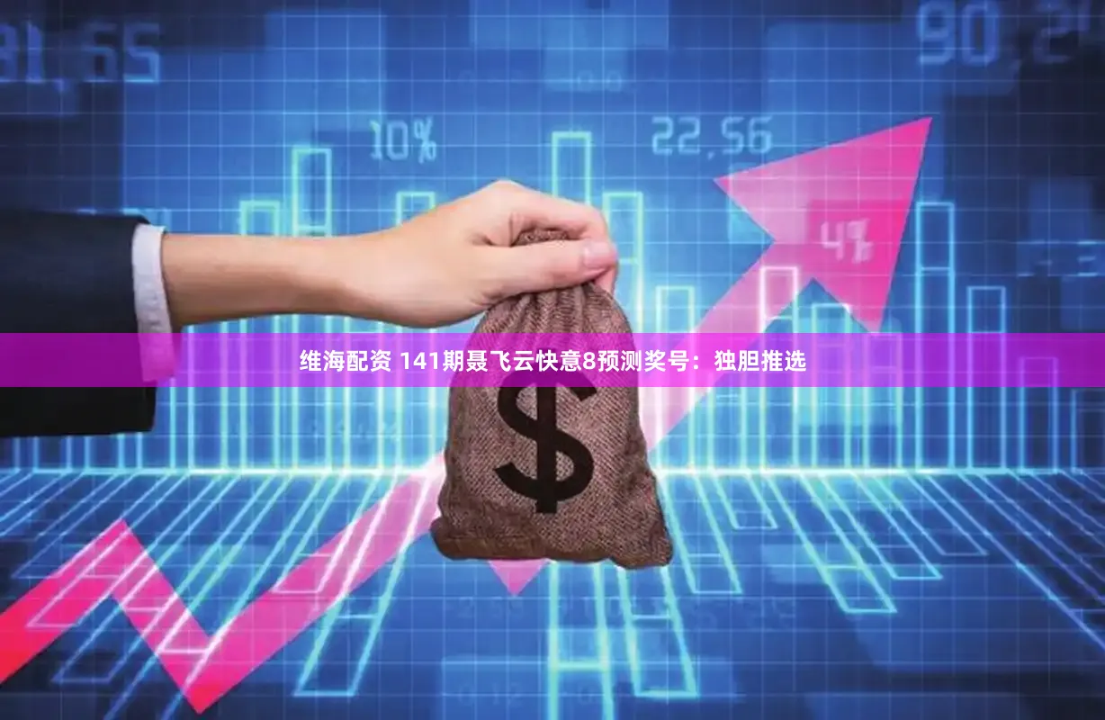 维海配资 141期聂飞云快意8预测奖号：独胆推选