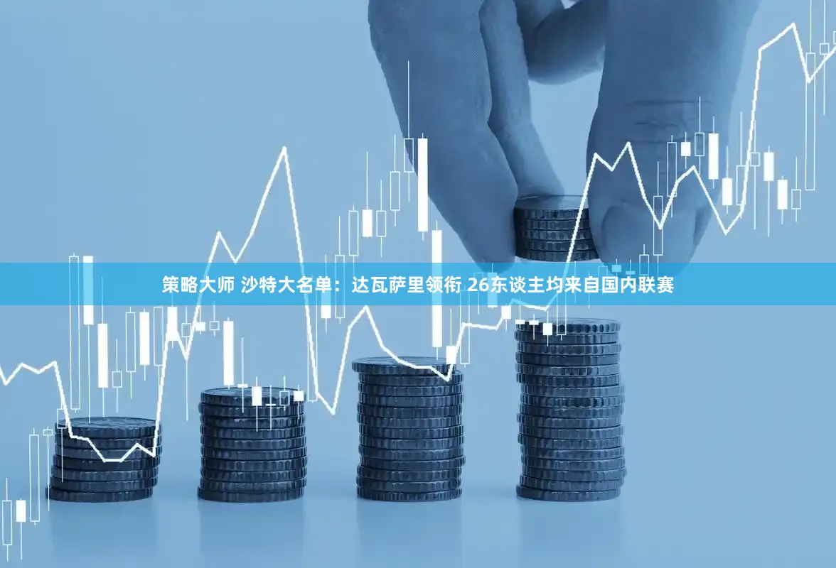 策略大师 沙特大名单：达瓦萨里领衔 26东谈主均来自国内联赛