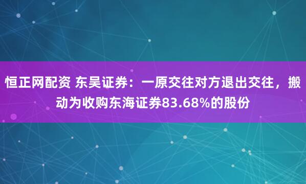 恒正网配资 东吴证券：一原交往对方退出交往，搬动为收购东海证券83.68%的股份