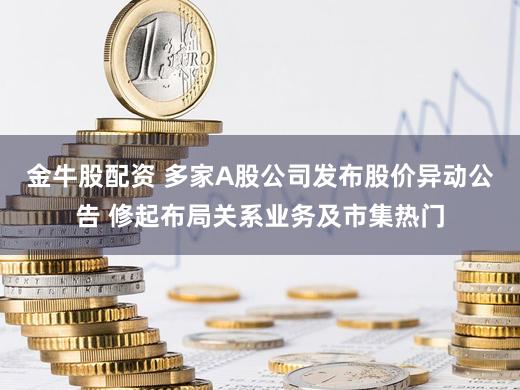 金牛股配资 多家A股公司发布股价异动公告 修起布局关系业务及市集热门