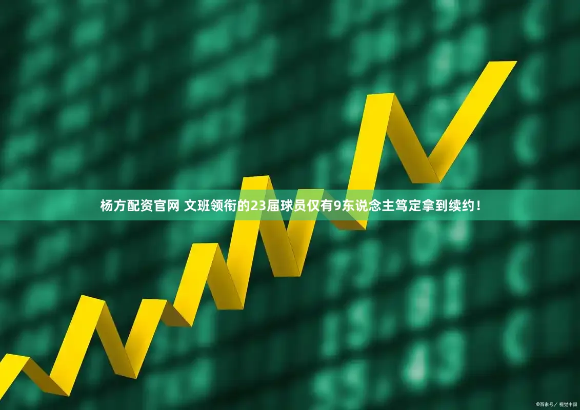杨方配资官网 文班领衔的23届球员仅有9东说念主笃定拿到续约！
