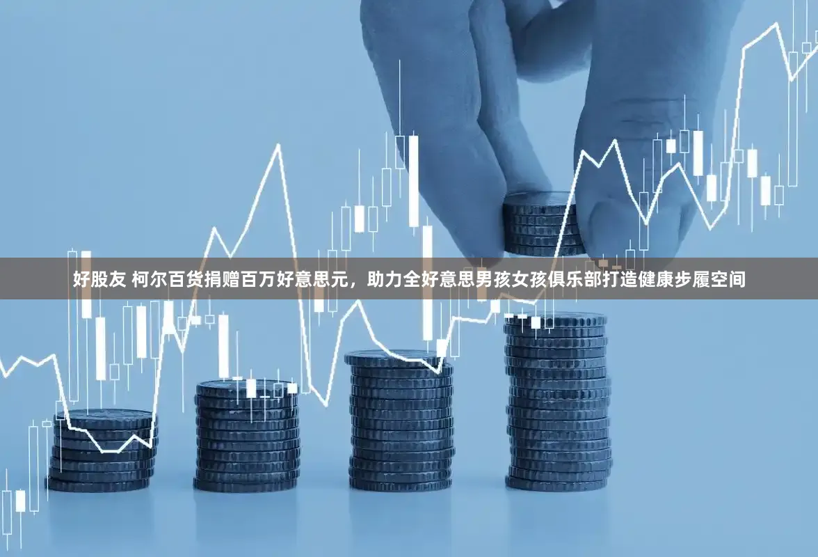 好股友 柯尔百货捐赠百万好意思元，助力全好意思男孩女孩俱乐部打造健康步履空间