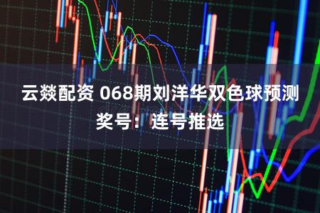 云燚配资 068期刘洋华双色球预测奖号：连号推选